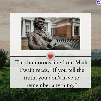 This humorous line from Mark
Twain reads, "If you tell the
truth, you don't have to
remember anything."
C