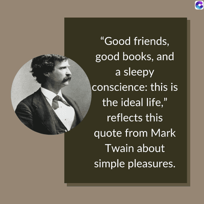 "Good friends,
good books, and
a sleepy
conscience: this is
the ideal life,"
reflects this
quote from Mark
Twain about
simple pleasures.
C