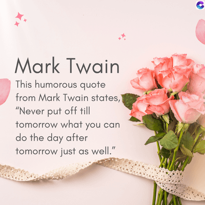 Mark Twain
This humorous quote
from Mark Twain states,
"Never put off till
tomorrow what you can
do the day after
tomorrow just as well."
C