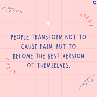 PEOPLE TRANSFORM NOT TO
CAUSE PAIN, BUT TO
BECOME THE BEST VERSION
OF THEMSELVES.
C