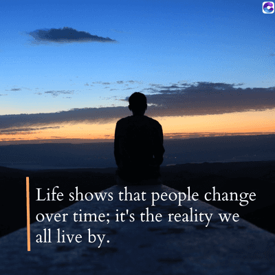0
Life shows that people change
over time; it's the reality
all live by.