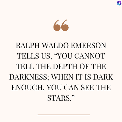 66
RALPH WALDO EMERSON
TELLS US, "YOU CANNOT
TELL THE DEPTH OF THE
DARKNESS; WHEN IT IS DARK
ENOUGH, YOU CAN SEE THE
STARS."
C
