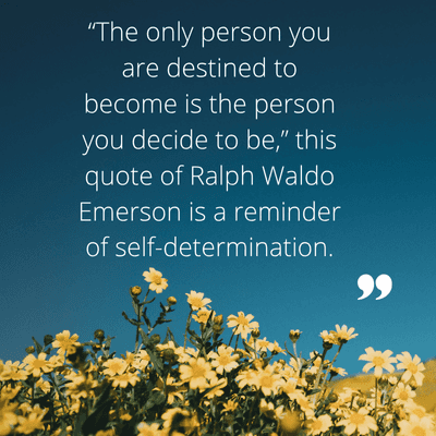 "The only person you
are destined to
become is the person
you decide to be," this
quote of Ralph Waldo
Emerson is a reminder
of self-determination.
99