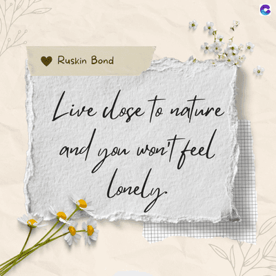 Ruskin Bond
Live dose to nature
and you won't feel
Lonely
