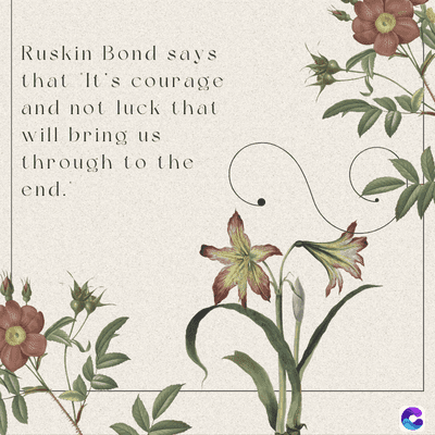 Ruskin Bond says
that It's courage
and not luck that
will bring us
through to the
end.
