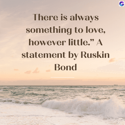 There is always
something to love,
however little." A
statement by Ruskin
Bond