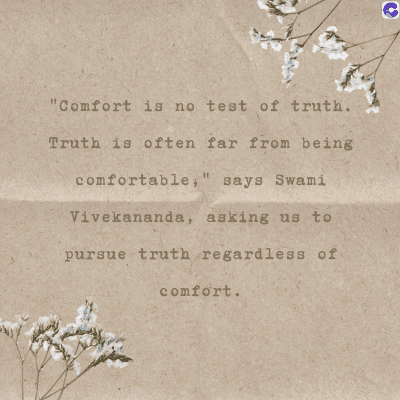 "Comfort is no test of truth.
Truth is often far from being
comfortable," says Swami
Vivekananda, asking us to
pursue truth regardless of
comfort.
C