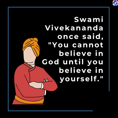 Swami
Vivekananda
once said,
"You cannot
believe in
God until you
believe in
yourself."