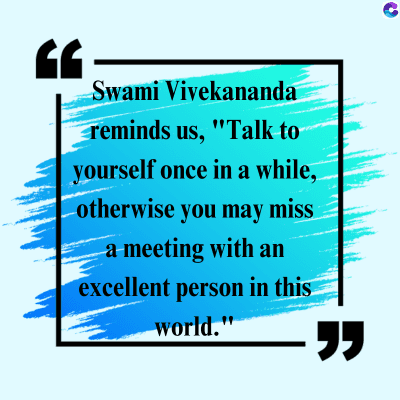 Swami Vivekananda
reminds us, "Talk to
yourself once in a while,
otherwise you may miss
a meeting with an
excellent person in this
world."
"
C