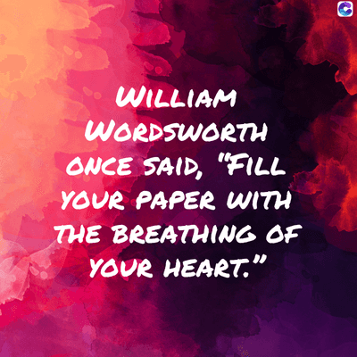 WILLIAM
WORDSWORTH
ONCE SAID, "FILL
YOUR PAPER WITH
THE BREATHING OF
YOUR HEART."
C