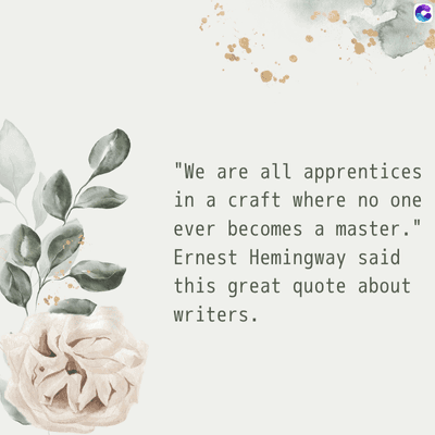"We are all apprentices
in a craft where no one
ever becomes a master."
Ernest Hemingway said
this great quote about
writers.