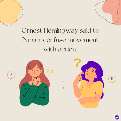 Ernest Hemingway said to
Never confuse movement
with action.
??
?
A
OR
B