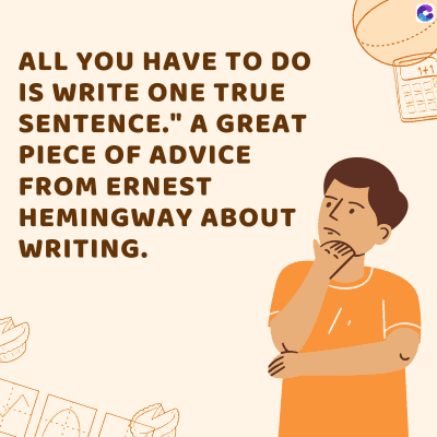 000
800
000
ALL YOU HAVE TO DO
IS WRITE ONE TRUE
SENTENCE." A GREAT
PIECE OF ADVICE
FROM ERNEST
HEMINGWAY ABOUT
WRITING.