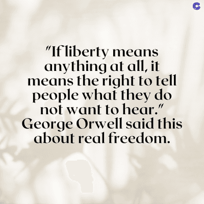 "If liberty means
anything at all, it
means the right to tell
people what they do
not want to hear."
George Orwell said this
about real freedom.