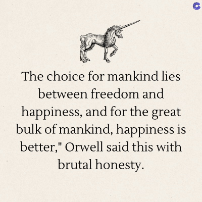 The choice for mankind lies
between freedom and
happiness, and for the great
bulk of mankind, happiness is
better," Orwell said this with
brutal honesty.