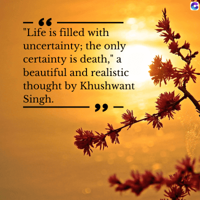 -66
"Life is filled with
uncertainty; the only
certainty is death," a
beautiful and realistic
thought by Khushwant
Singh.
29
0