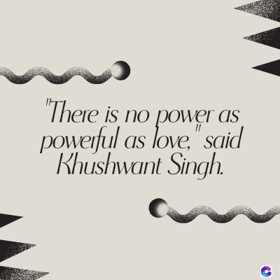 "There is no power as
powerful as love," said
Khushwant Singh