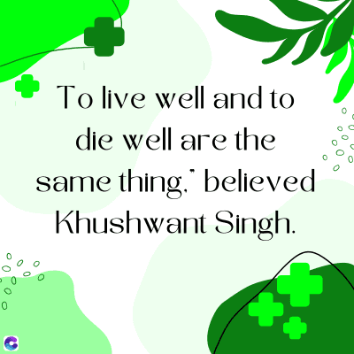 C
To live well and to
die well are the
same thing, believed
Khushwant Singh.