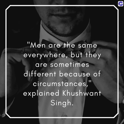0
"Men are the same
everywhere, but they
are sometimes
different because of
circumstances,
explained Khushwant
Singh.