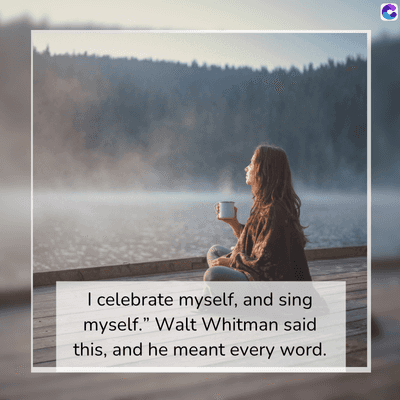 ।
I celebrate myself, and sing
myself." Walt Whitman said
this, and he meant every word.
C