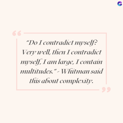 66
"Do I contradict myself?
Very well, then I contradict
myself, I am large, I contain
multitudes."- Whitman said
this about complexity.
po