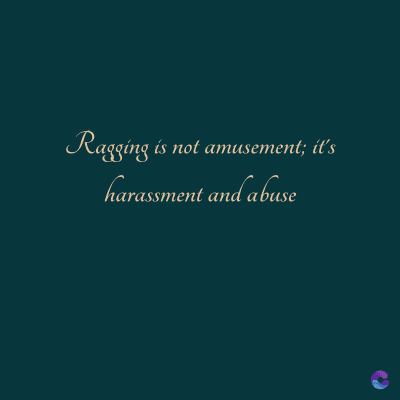 Ragging is not amusement; it's
harassment and abuse