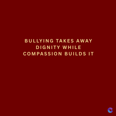 BULLYING TAKES AWAY
DIGNITY WHILE
COMPASSION BUILDS IT