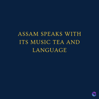 ASSAM SPEAKS WITH
ITS MUSIC TEA AND
LANGUAGE