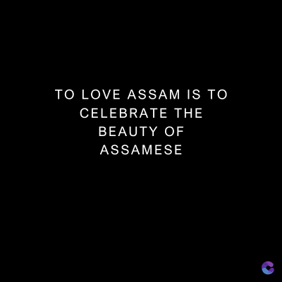 TO LOVE ASSAM IS TO
CELEBRATE THE
BEAUTY OF
ASSAMESE