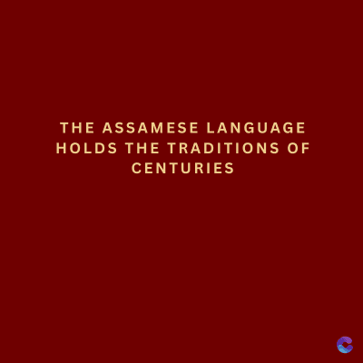 THE ASSAMESE LANGUAGE
HOLDS THE TRADITIONS OF
CENTURIES