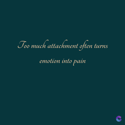 Too much attachment often
turns
emotion into pain