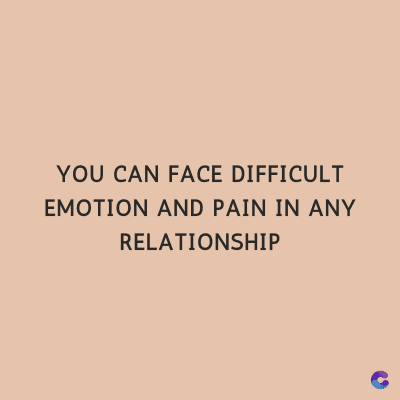 YOU CAN FACE DIFFICULT
EMOTION AND PAIN IN ANY
RELATIONSHIP