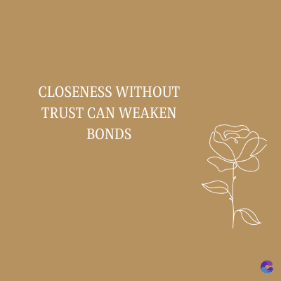 CLOSENESS WITHOUT
TRUST CAN WEAKEN
BONDS