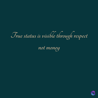 True status is visible through respect
not money
