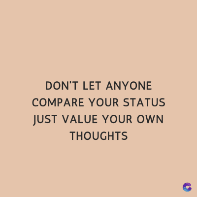 DON'T LET ANYONE
COMPARE YOUR STATUS
JUST VALUE YOUR OWN
THOUGHTS
