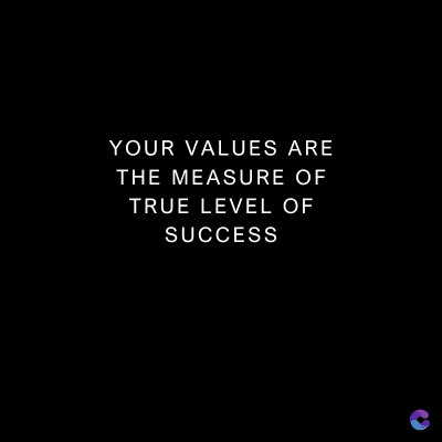 YOUR VALUES ARE
THE MEASURE OF
TRUE LEVEL OF
SUCCESS