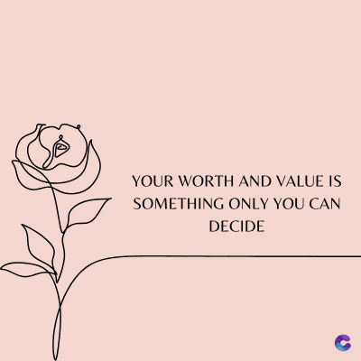YOUR WORTH AND VALUE IS
SOMETHING ONLY YOU CAN
DECIDE
C