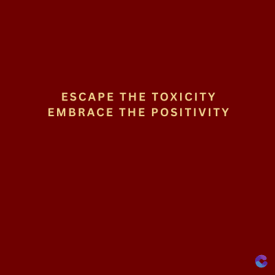 ESCAPE THE TOXICITY
EMBRACE THE POSITIVITY