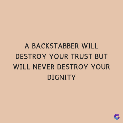 A BACKSTABBER WILL
DESTROY YOUR TRUST BUT
WILL NEVER DESTROY YOUR
DIGNITY