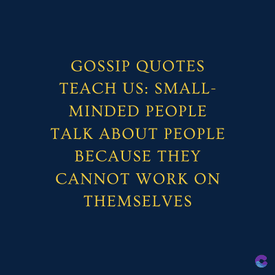 GOSSIP QUOTES
TEACH US: SMALL-
MINDED PEOPLE
TALK ABOUT PEOPLE
BECAUSE THEY
CANNOT WORK ON
THEMSELVES