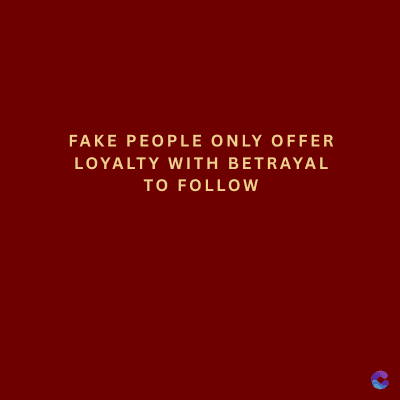 FAKE PEOPLE ONLY OFFER
LOYALTY WITH BETRAYAL
TO FOLLOW