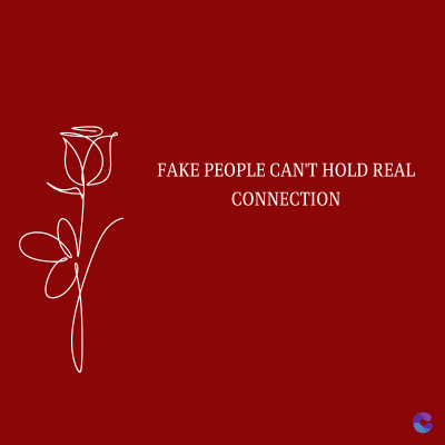 FAKE PEOPLE CAN'T HOLD REAL
CONNECTION