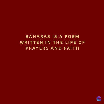 BANARAS IS A POEM
WRITTEN IN THE LIFE OF
PRAYERS AND FAITH
