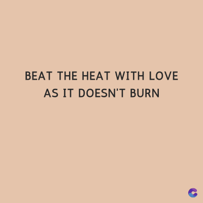 BEAT THE HEAT WITH LOVE
AS IT DOESN'T BURN