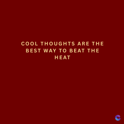 COOL THOUGHTS ARE THE
BEST WAY TO BEAT THE
HEAT