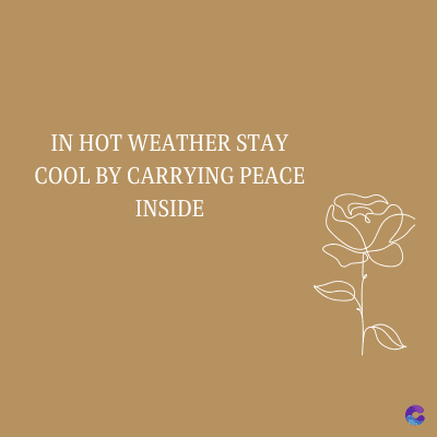 IN HOT WEATHER STAY
COOL BY CARRYING PEACE
INSIDE