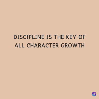 DISCIPLINE IS THE KEY OF
ALL CHARACTER GROWTH