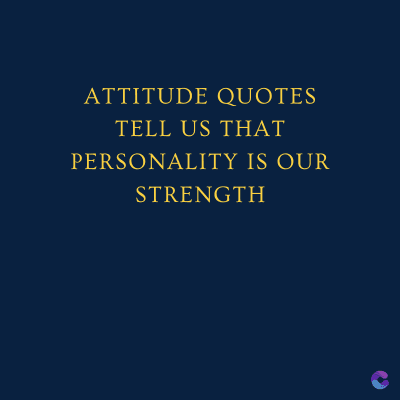 ATTITUDE QUOTES
TELL US THAT
PERSONALITY IS OUR
STRENGTH