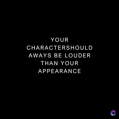 YOUR
CHARACTERSHOULD
AWAYS BE LOUDER
THAN YOUR
APPEARANCE