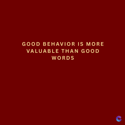 GOOD BEHAVIOR IS MORE
VALUABLE THAN GOOD
WORDS